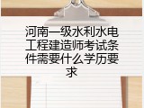 河南一级水利水电工程建造师考试条件需要什么学历要求