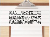 潍坊二级公路工程建造师考试代报名和培训机构哪里有