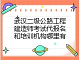 武汉二级公路工程建造师考试代报名和培训机构哪里有