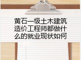 黄石一级土木建筑造价工程师都做什么的就业现状如何