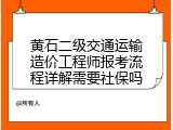 黄石二级交通运输造价工程师报考流程详解需要社保吗