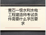 黄石一级水利水电工程建造师考试条件需要什么学历要求