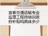 宜春交通运输专业监理工程师培训政府补贴吗具体多少