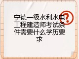 宁德一级水利水电工程建造师考试条件需要什么学历要求