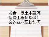 龙岩一级土木建筑造价工程师都做什么的就业现状如何