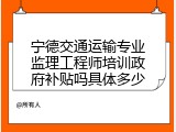 宁德交通运输专业监理工程师培训政府补贴吗具体多少