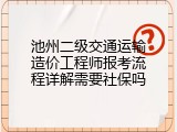 池州二级交通运输造价工程师报考流程详解需要社保吗