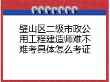 璧山区二级市政公用工程建造师难不难考具体怎么考证