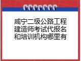 咸宁二级公路工程建造师考试代报名和培训机构哪里有