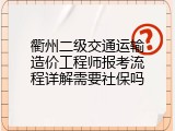 衢州二级交通运输造价工程师报考流程详解需要社保吗