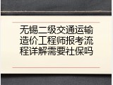 无锡二级交通运输造价工程师报考流程详解需要社保吗