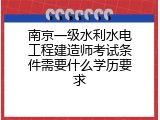 南京一级水利水电工程建造师考试条件需要什么学历要求