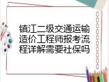 镇江二级交通运输造价工程师报考流程详解需要社保吗