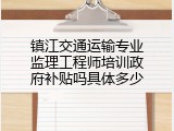 镇江交通运输专业监理工程师培训政府补贴吗具体多少