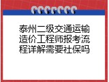 泰州二级交通运输造价工程师报考流程详解需要社保吗