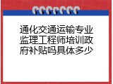 通化交通运输专业监理工程师培训政府补贴吗具体多少