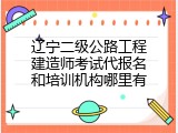辽宁二级公路工程建造师考试代报名和培训机构哪里有