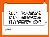 辽宁二级交通运输造价工程师报考流程详解需要社保吗