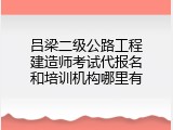 吕梁二级公路工程建造师考试代报名和培训机构哪里有