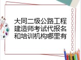 大同二级公路工程建造师考试代报名和培训机构哪里有