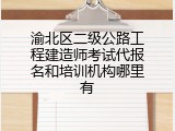 渝北区二级公路工程建造师考试代报名和培训机构哪里有