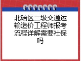 北碚区二级交通运输造价工程师报考流程详解需要社保吗
