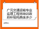 广元交通运输专业监理工程师培训政府补贴吗具体多少