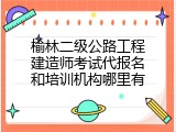 榆林二级公路工程建造师考试代报名和培训机构哪里有