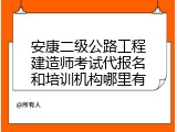 安康二级公路工程建造师考试代报名和培训机构哪里有