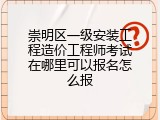 崇明区一级安装工程造价工程师考试在哪里可以报名怎么报
