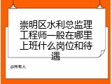 崇明区水利总监理工程师一般在哪里上班什么岗位和待遇