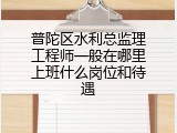 普陀区水利总监理工程师一般在哪里上班什么岗位和待遇