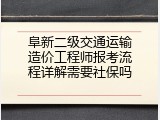 阜新二级交通运输造价工程师报考流程详解需要社保吗