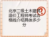 北京二级土木建筑造价工程师考试合格线介绍具体多少分