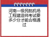 河南一级民航机场工程建造师考试要多少分才能合格通过