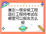崇左一级安装工程造价工程师考试在哪里可以报名怎么报