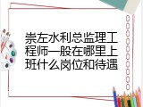 崇左水利总监理工程师一般在哪里上班什么岗位和待遇