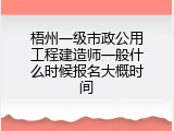 梧州一级市政公用工程建造师一般什么时候报名大概时间