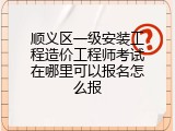 顺义区一级安装工程造价工程师考试在哪里可以报名怎么报