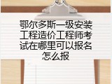 鄂尔多斯一级安装工程造价工程师考试在哪里可以报名怎么报