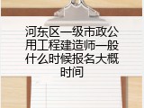 河东区一级市政公用工程建造师一般什么时候报名大概时间