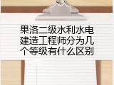 果洛二级水利水电建造工程师分为几个等级有什么区别