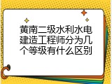 黄南二级水利水电建造工程师分为几个等级有什么区别