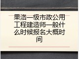 果洛一级市政公用工程建造师一般什么时候报名大概时间