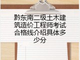 黔东南二级土木建筑造价工程师考试合格线介绍具体多少分