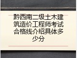 黔西南二级土木建筑造价工程师考试合格线介绍具体多少分