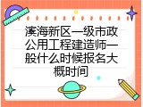 滨海新区一级市政公用工程建造师一般什么时候报名大概时间