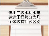 佛山二级水利水电建造工程师分为几个等级有什么区别