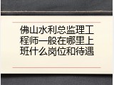 佛山水利总监理工程师一般在哪里上班什么岗位和待遇