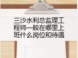 三沙水利总监理工程师一般在哪里上班什么岗位和待遇
